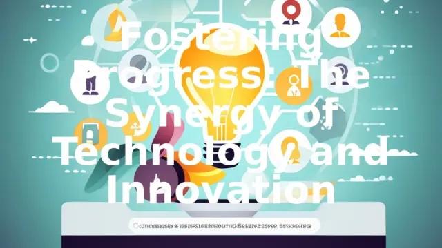 Fostering Progress: The Synergy of Technology and Innovation